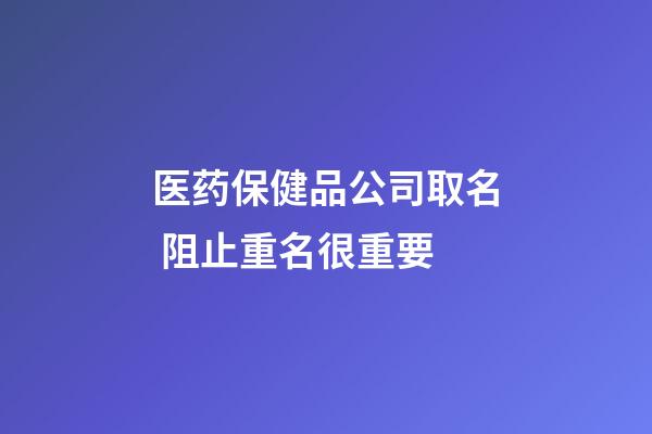 医药保健品公司取名 阻止重名很重要-第1张-公司起名-玄机派